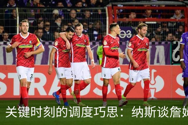 关键时刻的调度巧思：纳斯谈詹姆斯与恩比德的休息管理