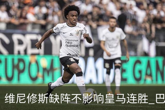 维尼修斯缺阵不影响皇马连胜 巴萨再次承受失利